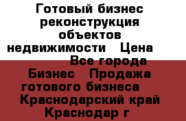 Готовый бизнес-реконструкция объектов недвижимости › Цена ­ 600 000 - Все города Бизнес » Продажа готового бизнеса   . Краснодарский край,Краснодар г.